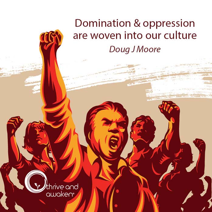 Angry people with arms in the air shouting. Quote from Doug: Domination & oppression are woven into our culture